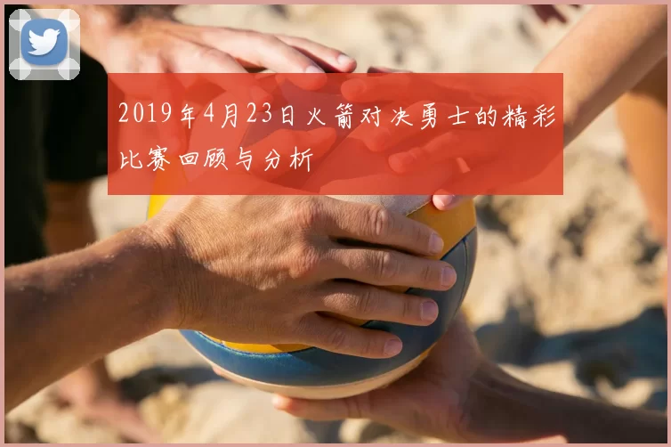 2019年4月23日火箭对决勇士的精彩比赛回顾与分析