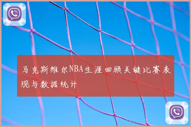 马克斯维尔NBA生涯回顾关键比赛表现与数据统计
