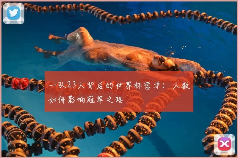 一队23人背后的世界杯哲学：人数如何影响冠军之路