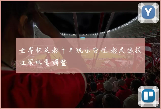 世界杯足彩十年玩法变迁 彩民选投注策略需调整