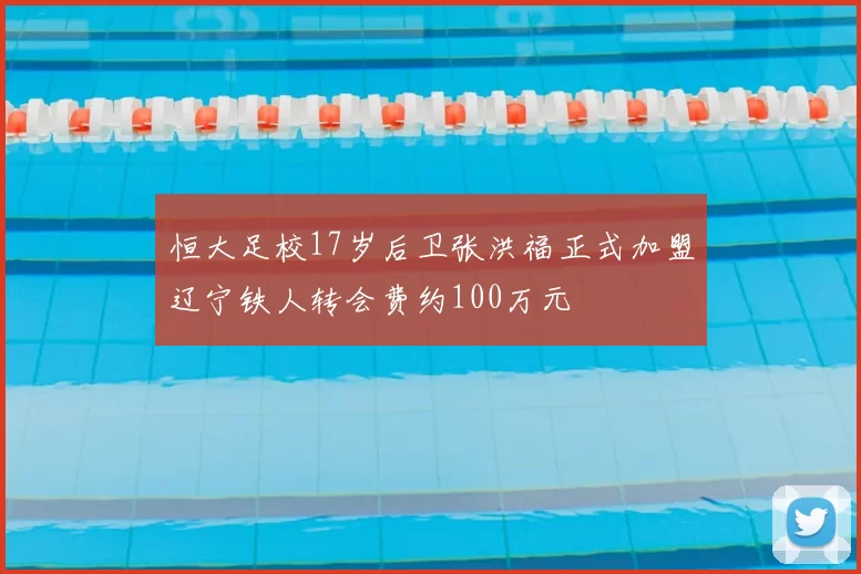 恒大足校17岁后卫张洪福正式加盟辽宁铁人转会费约100万元