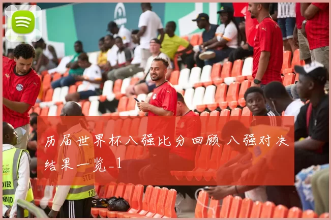 历届世界杯八强比分回顾 八强对决结果一览_1